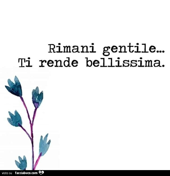 Rimani gentile… ti rende bellissima