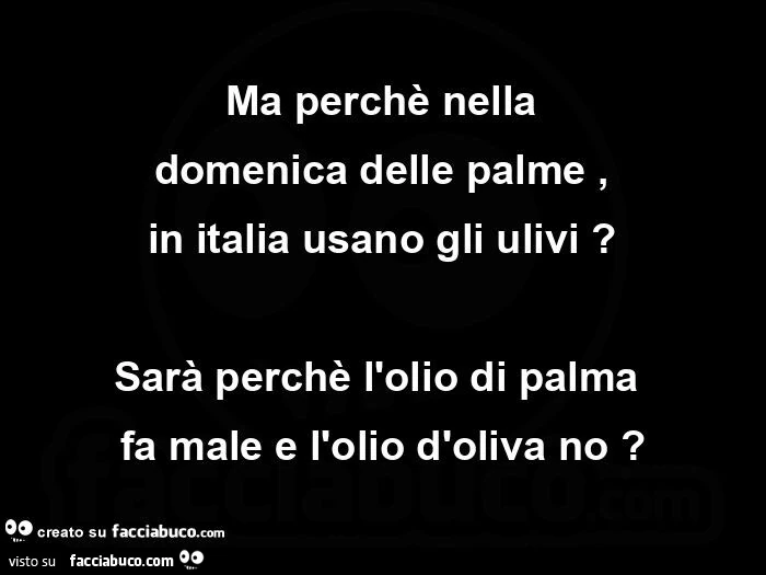 Ma perchè nella domenica delle palme, in italia usano gli ulivi? Sarà perchè l'olio di palma fa male e l'olio d'oliva no?