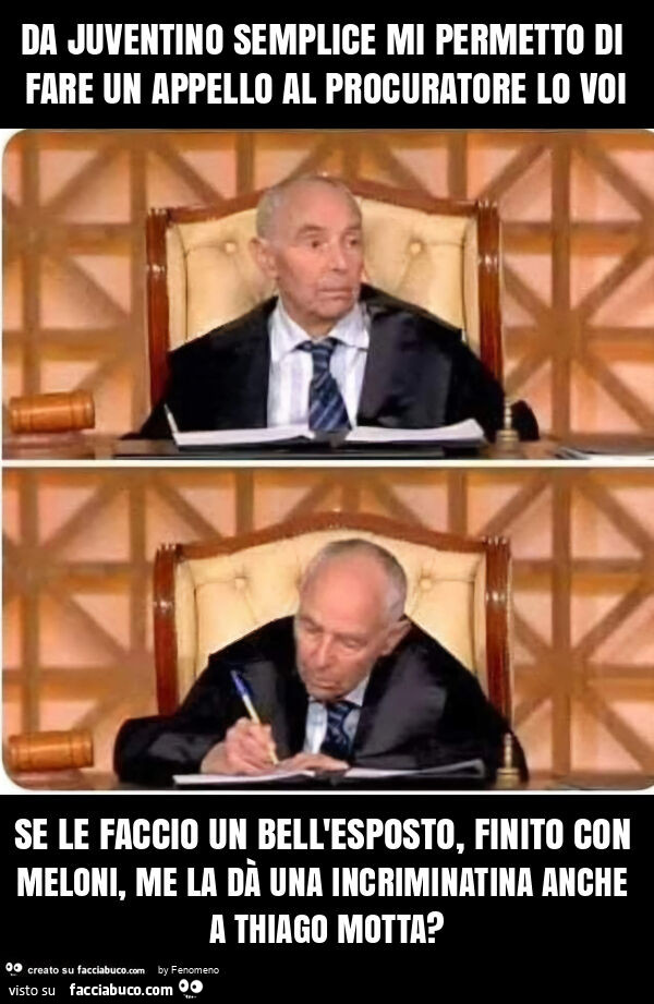 Da juventino semplice mi permetto di fare un appello al procuratore lo voi se le faccio un bell'esposto, finito con meloni, me la dà una incriminatina anche a thiago motta?