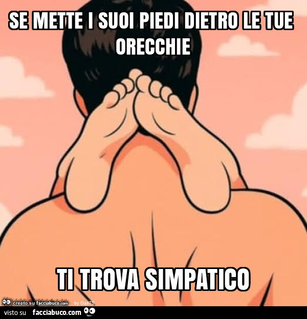 Se mette i suoi piedi dietro le tue orecchie ti trova simpatico