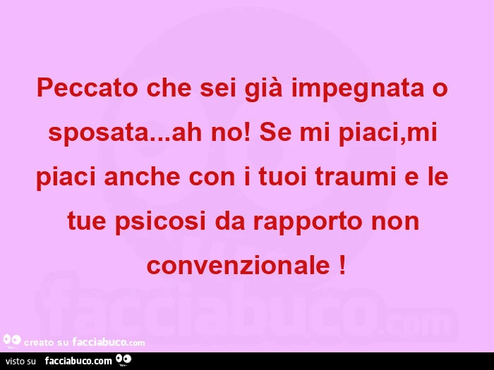 Peccato che sei già impegnata o sposata&hellip; ah no! Se mi piaci, mi piaci anche con i tuoi traumi e le tue psicosi da rapporto non convenzionale