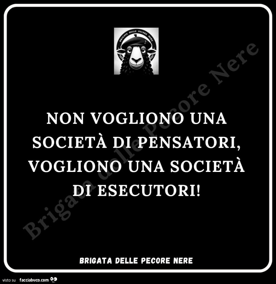 Non vogliono una società di pensatori, vogliono una società di esecutori