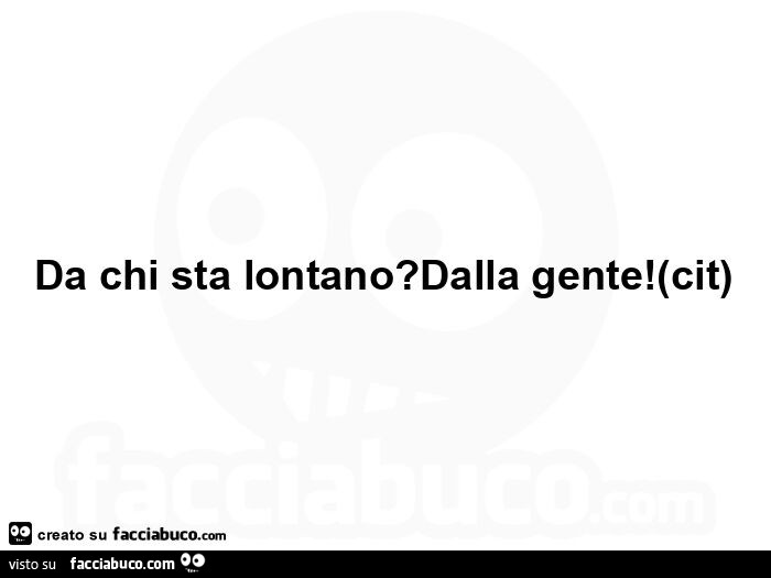 Da chi sta lontano? Dalla gente