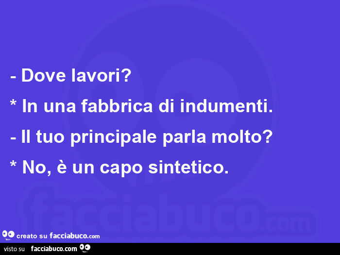 Dove lavori? In una fabbrica di indumenti. Il tuo principale parla molto? No, è un capo sintetico