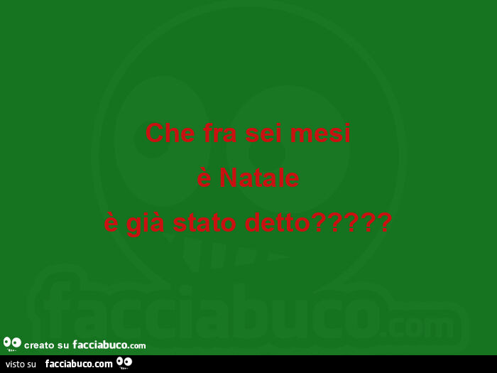 Che fra sei mesi è natale è già stato detto?