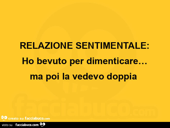 Relazione sentimentale: ho bevuto per dimenticare… ma poi la vedevo doppia 