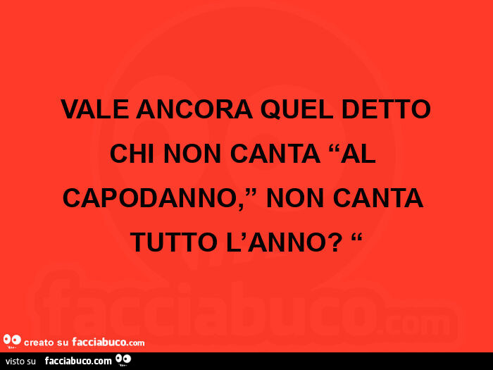 Vale ancora quel detto chi non canta al capodanno, non canta tutto l'anno?