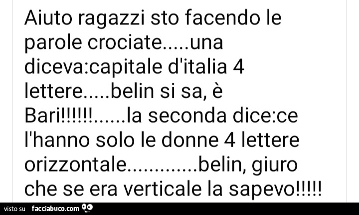 Aiuto ragazzi sto facendo le parole crociate… una diceva: capitale d'italia 4 lettere… belin si sa, è… la seconda dice: ce bari! . L'hanno solo le donne 4 lettere orizzontale… belin, giuro che se era verticale la sape