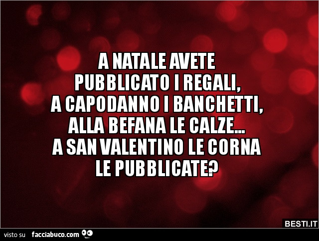 A natale avete pubblicato i regali, a capodanno i banchetti, alla befana le calze… a san valentino le corna le pubblicate?