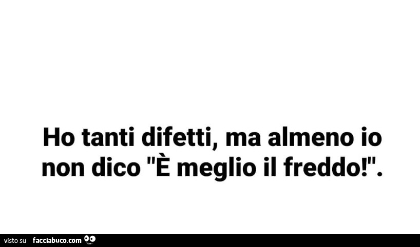 Ho tanti difetti, ma almeno io non dico è meglio il freddo