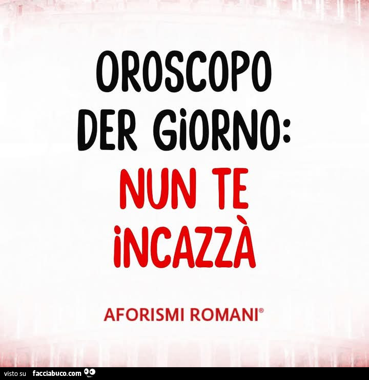 Oroscopo der giorno: nun te incazzà