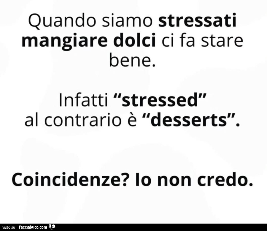 Quando siamo stressati mangiare dolci ci fa stare bene. Infatti stressed al contrario è desserts. Coincidenze? Io non credo