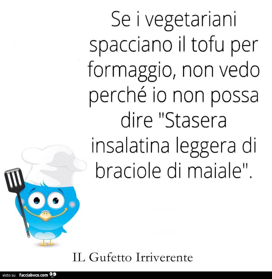 Se i vegetariani spacciano il tofu per formaggio, non vedo perchรฉ io non possa dire stasera insalatina leggera di braciole di maiale