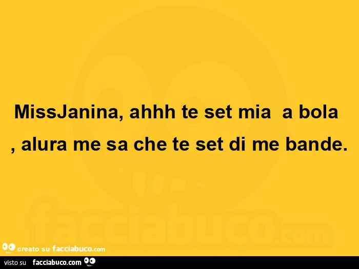 Missjanina, ahhh te set mia a bola, alura me sa che te set di me bande