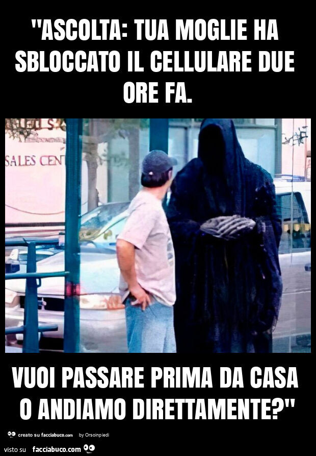 "ascolta: tua moglie ha sbloccato il cellulare due ore fa. Vuoi passare prima da casa o andiamo direttamente? "