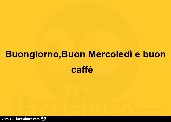 Buongiorno, buon mercoledì e buon caffè