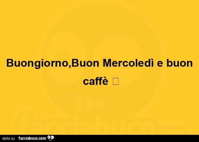 Buongiorno, buon mercoledì e buon caffè