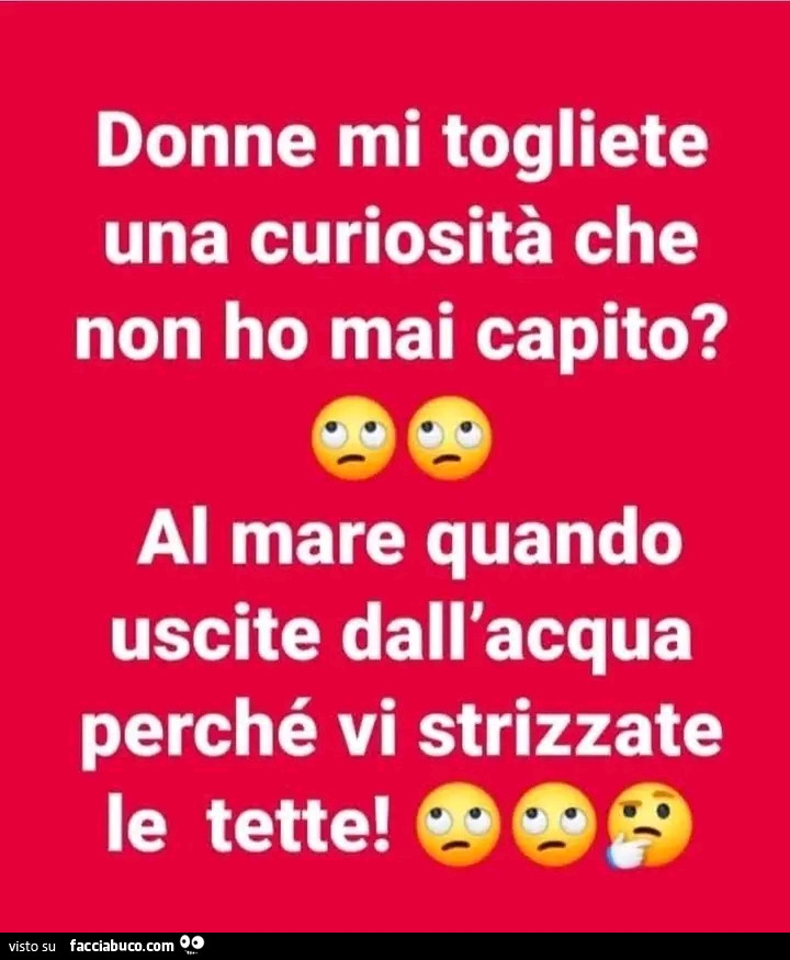 Donne mi togliete una curiosità che non ho mai capito? Al mare quando uscite dall'acqua perché vi strizzate le tette