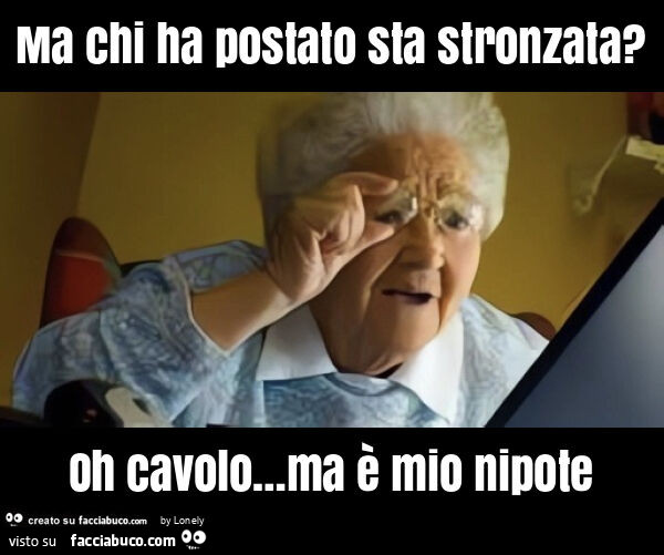 Ma chi ha postato sta stronzata? Oh cavolo… ma è mio nipote