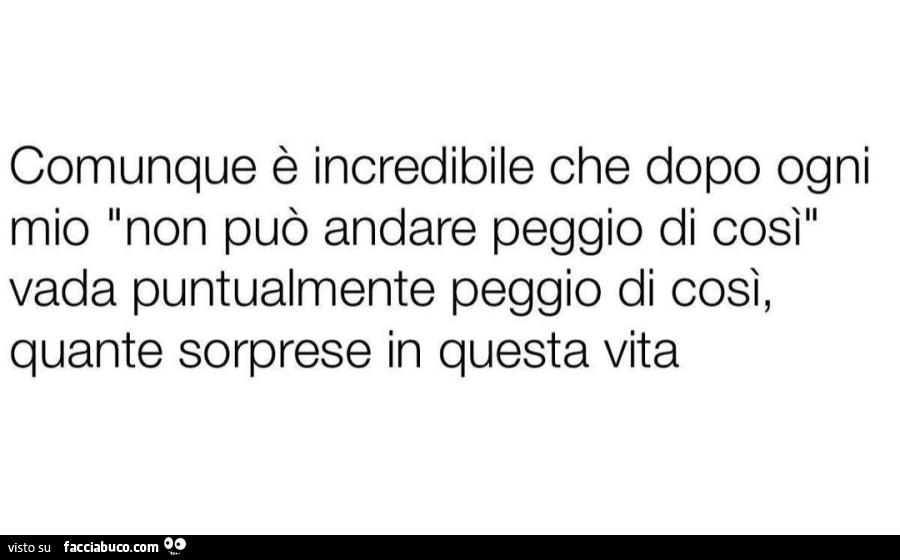Comunque è incredibile che dopo un mio non può andare peggio di così vada puntualmente peggio di così