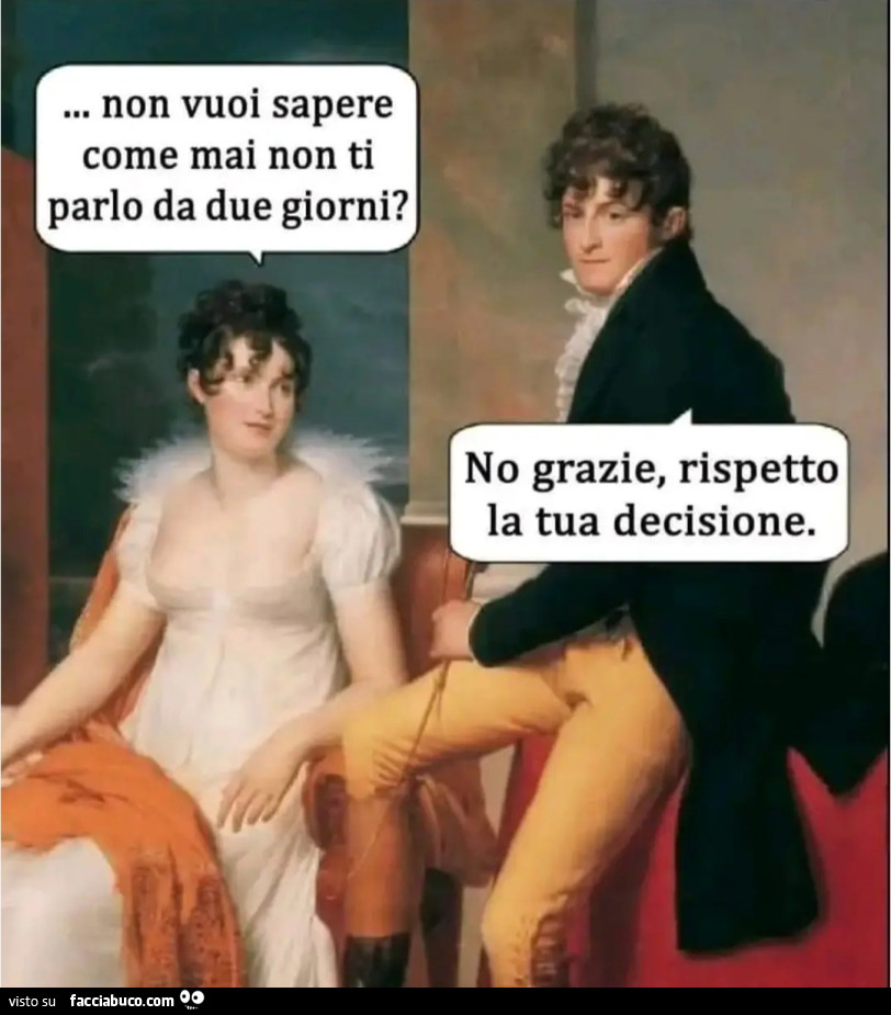 Non vuoi sapere come mai non ti parlo da due giorni no grazie rispetto la tua decisione