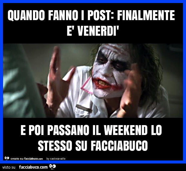 Quando fanno i post: finalmente è venerdì e poi passano il weekend lo stesso su facciabuco