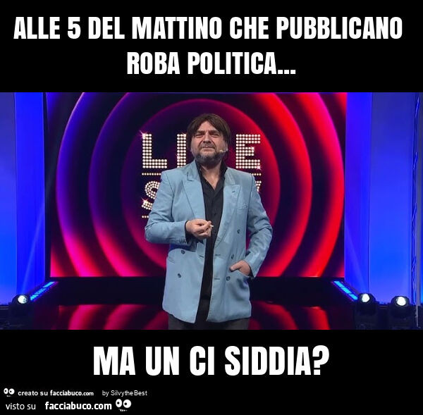 Alle 5 del mattino che pubblicano roba politica… ma un ci siddia?