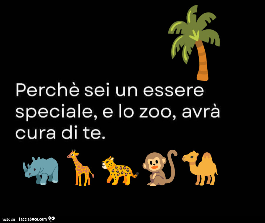 Perchè sei un essere speciale, e lo zoo, avrà cura di te