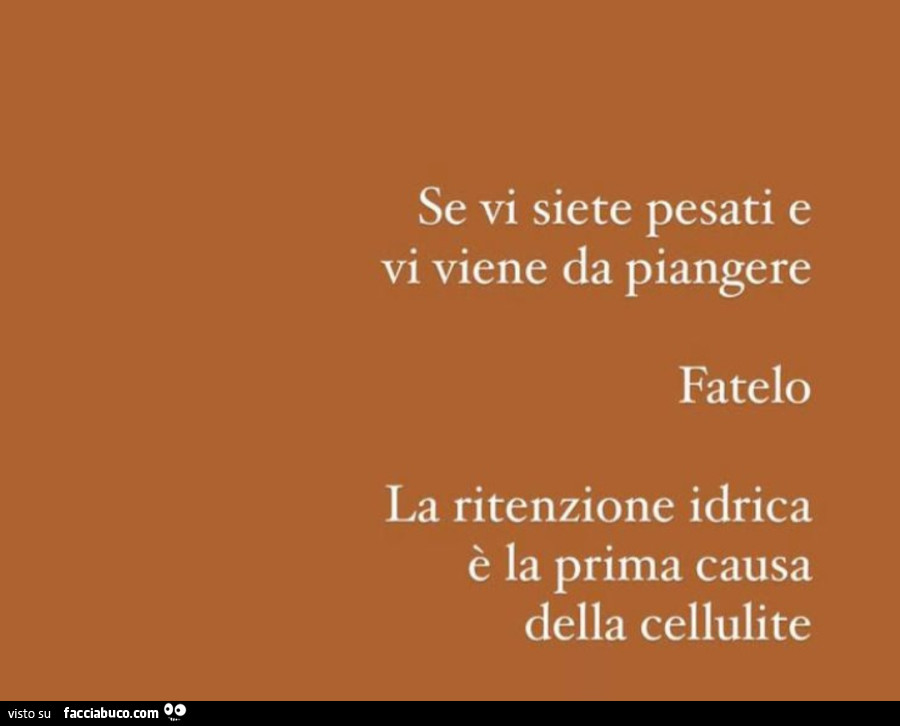 Se vi siete pesati e vi viene da piangere fatelo. La ritenzione idrica è la prima causa della cellulite