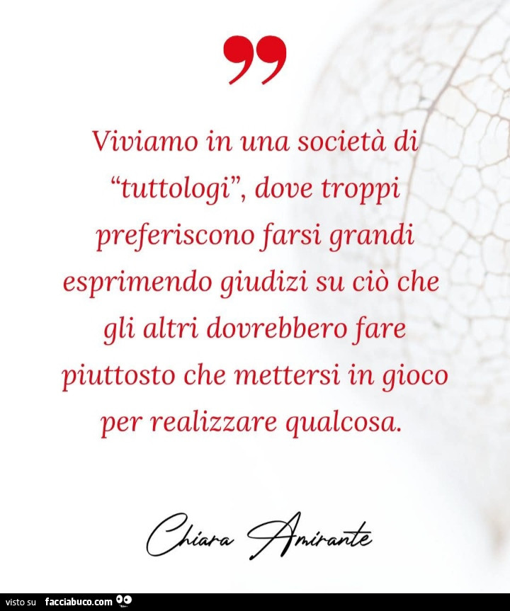 Viviamo in una società di tuttologi, dove troppi preferiscono farsi grandi esprimendo giudizi su ciò che gli altri dovrebbero fare piuttosto che mettersi in gioco per realizzare qualcosa