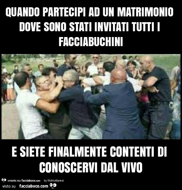 Quando partecipi ad un matrimonio dove sono stati invitati tutti i facciabuchini e siete finalmente contenti di conoscervi dal vivo