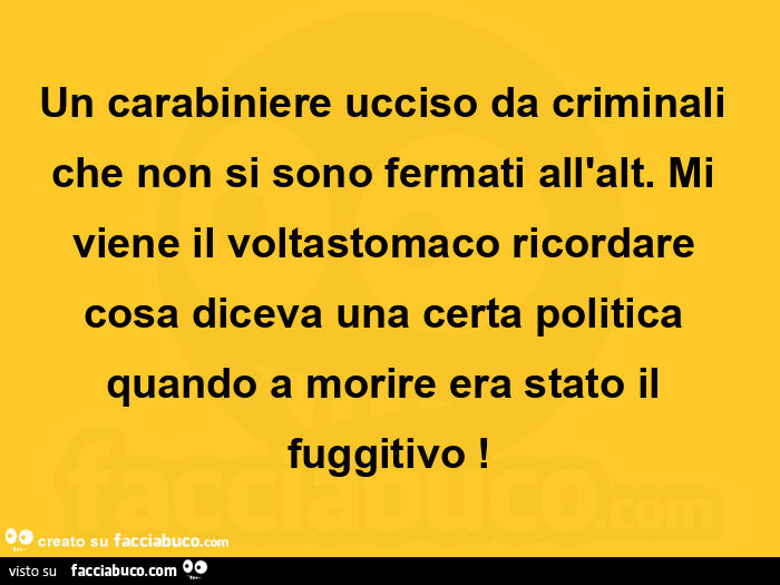 Un carabiniere ucciso da criminali che non si sono fermati all'alt. Mi viene il voltastomaco ricordare cosa diceva una certa politica quando a morire era stato il fuggitivo