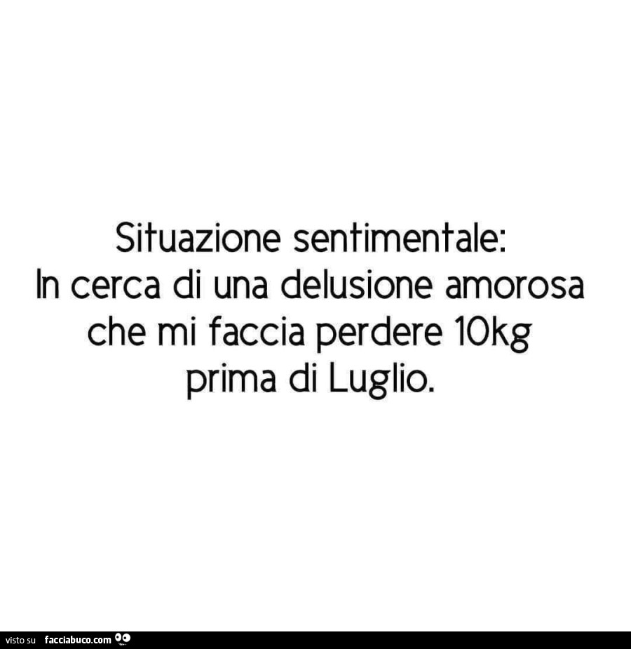 Situazione sentimentale: in cerca di una delusione amorosa che mi faccia perdere 10kg prima di luglio