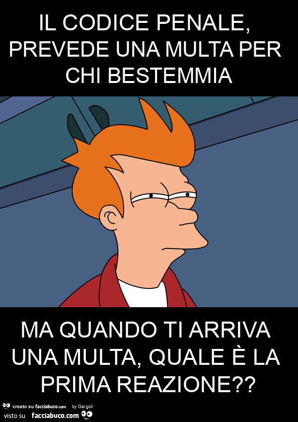 Il codice penale, prevede una multa per chi bestemmia ma quando ti arriva una multa, quale è la prima reazione?