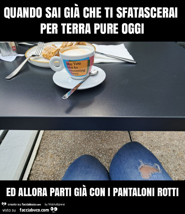 Quando sai già che ti sfatascerai per terra pure oggi ed allora parti già con i pantaloni rotti