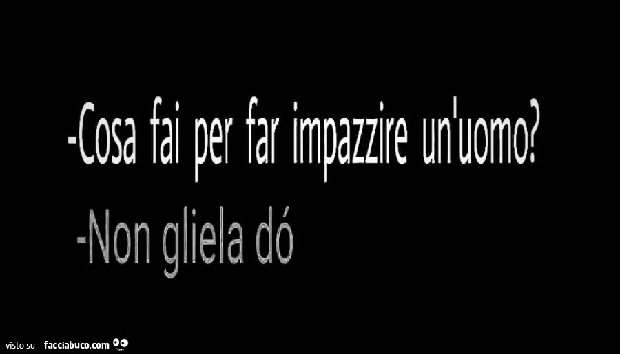 Cosa fai per far impazzire un'uomo? Non gliela dò