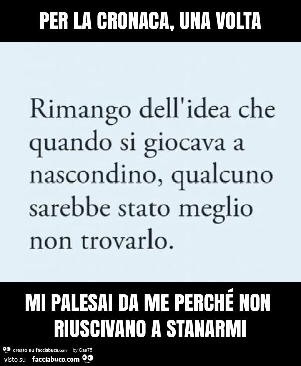 Per la cronaca, una volta mi palesai da me perché non riuscivano a stanarmi