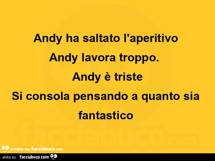 Andy ha saltato l'aperitivo  andy lavora troppo. Andy è triste si consola pensando a quanto sia fantastico