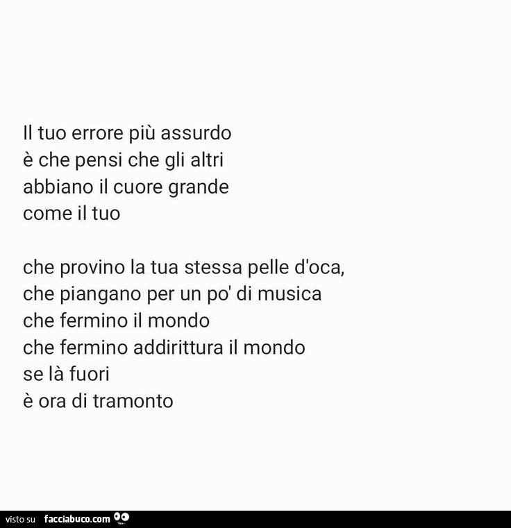 Il tuo errore più assurdo è che pensi che gli altri abbiano il cuore grande come il tuo