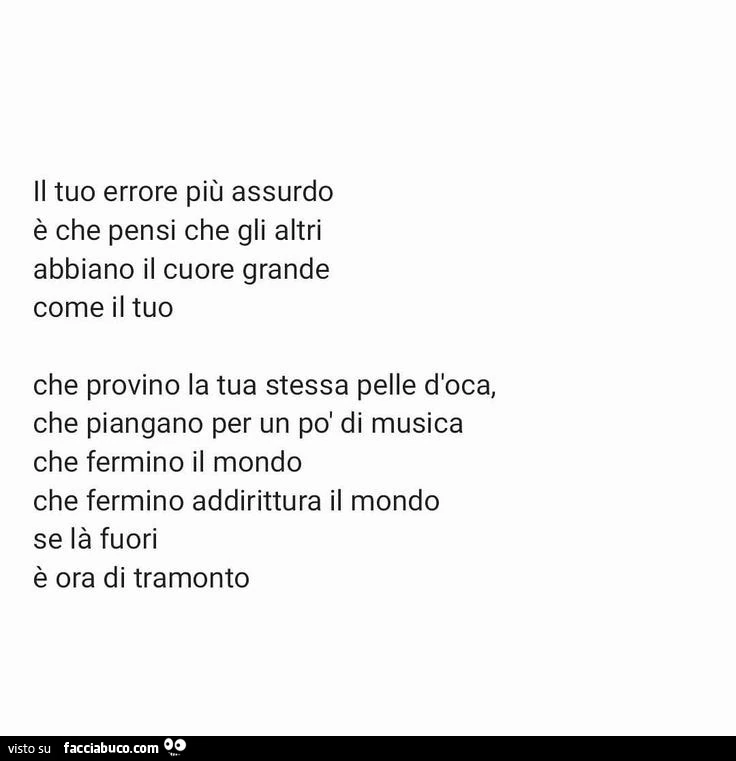 Il tuo errore più assurdo è che pensi che gli altri abbiano il cuore grande come il tuo
