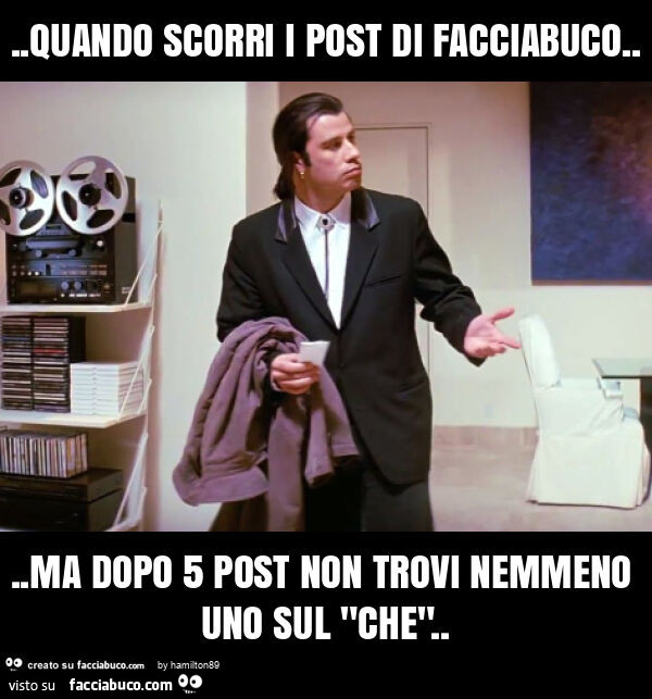 Quando scorri i post di facciabuco… ma dopo 5 post non trovi nemmeno uno sul "che"