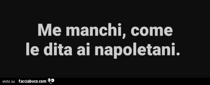 Me manchi, come le dita ai napoletani