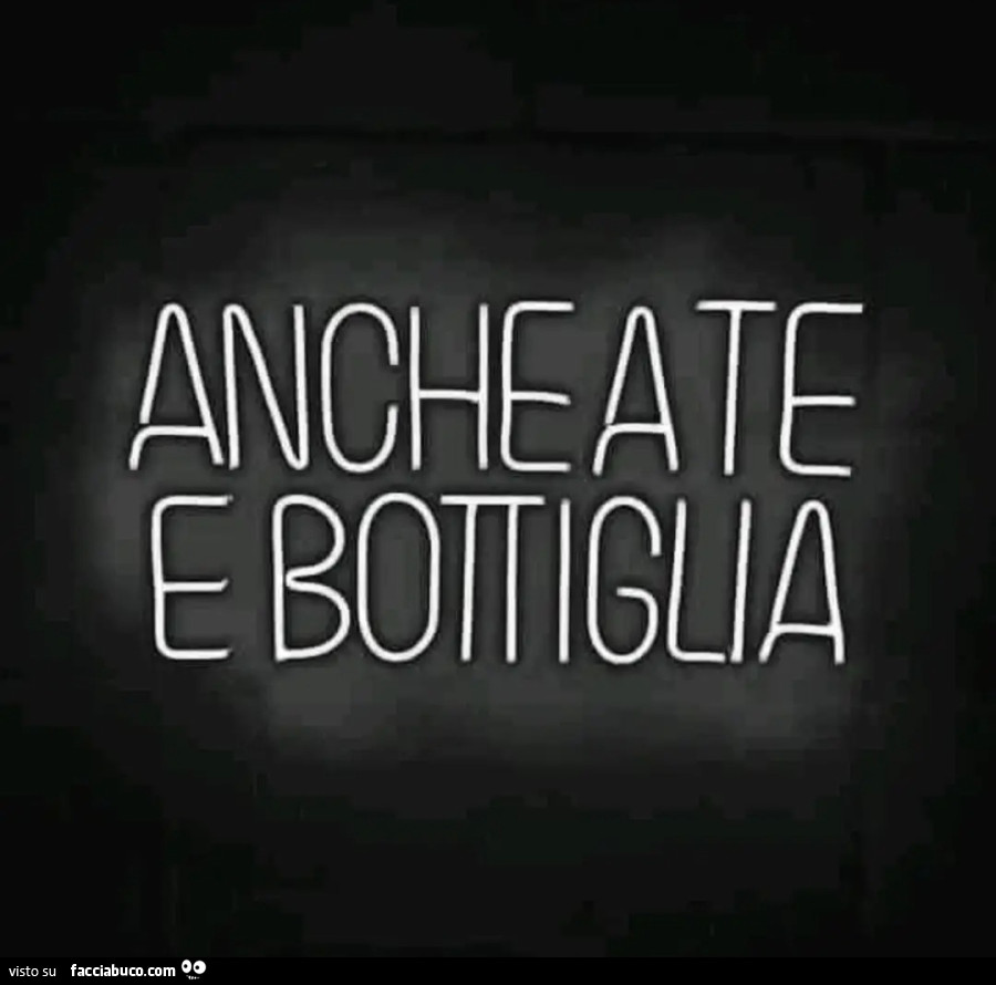 Anche a te e bottiglia