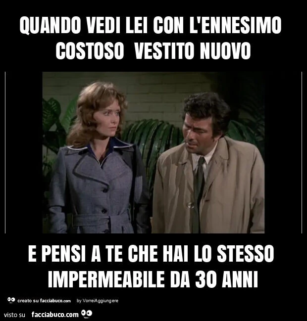 Quando vedi lei con l'ennesimo costoso vestito nuovo e pensi a te che hai lo stesso impermeabile da 30 anni