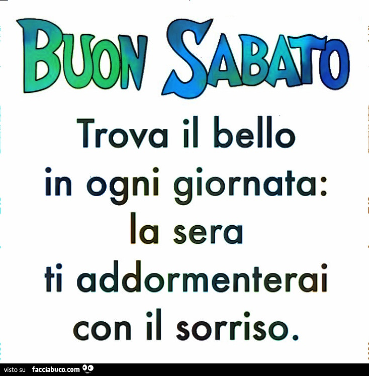 Buon Sabato. Trova il bello in ogni giornata: la sera ti addormenterai con il sorriso