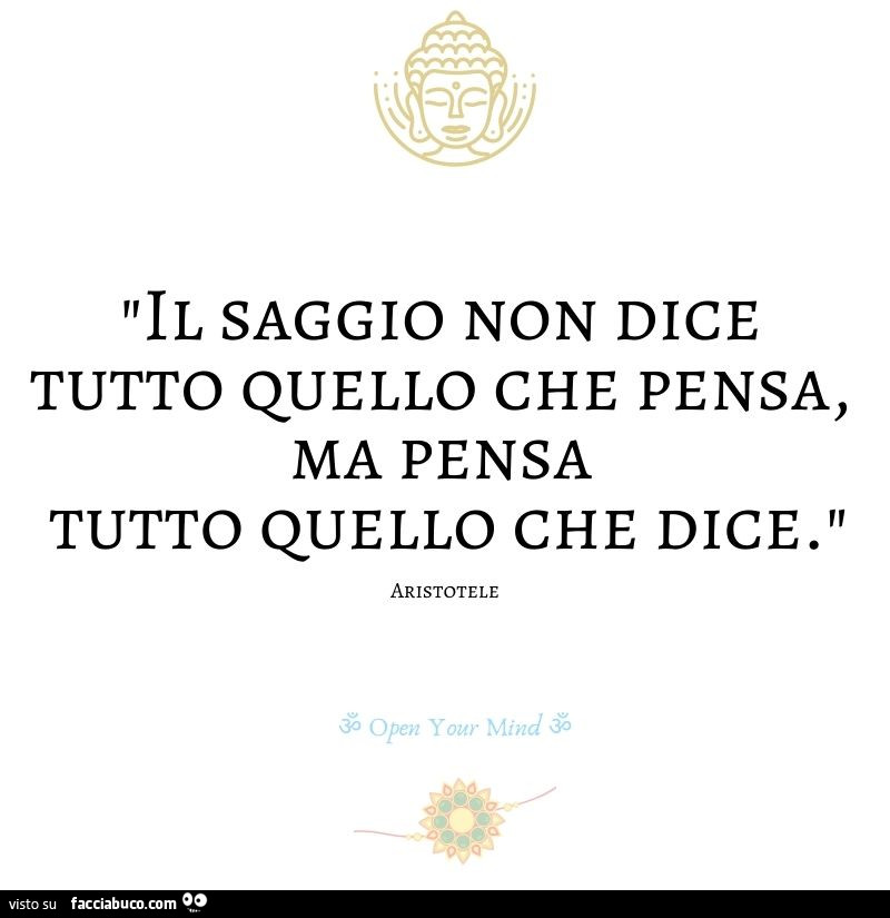 Il saggio non dice tutto quello che pensa, ma pensa tutto quello che dice. Aristotele