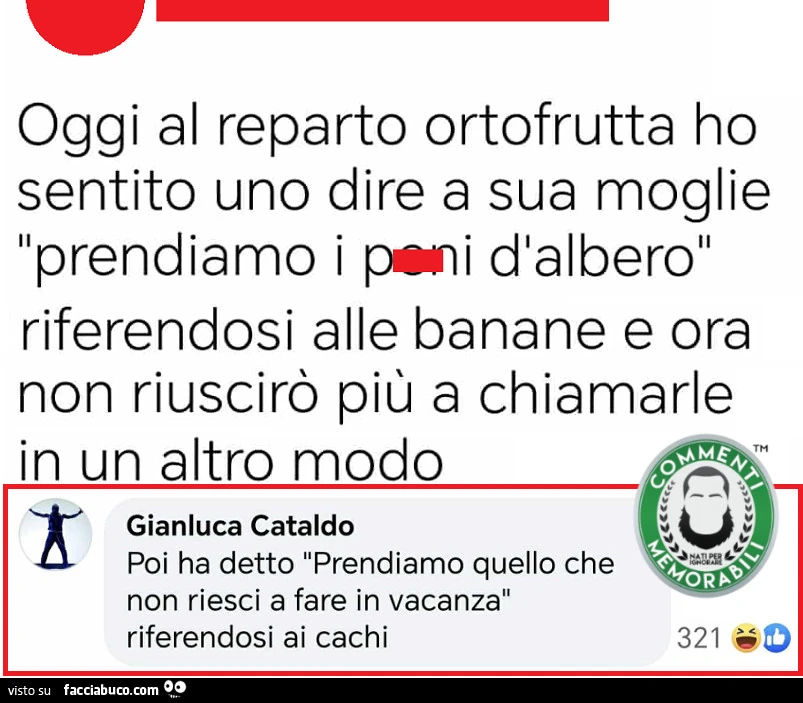 Oggi al reparto ortofrutta ho sentito uno dire a sua moglie prendiamo i peni d'albero riferendosi alle banane e ora non riuscirò più a chiamarle in un altro modo. Poi ha detto prendiamo quello che non riesci a fare in vacanza riferendosi ai cachi