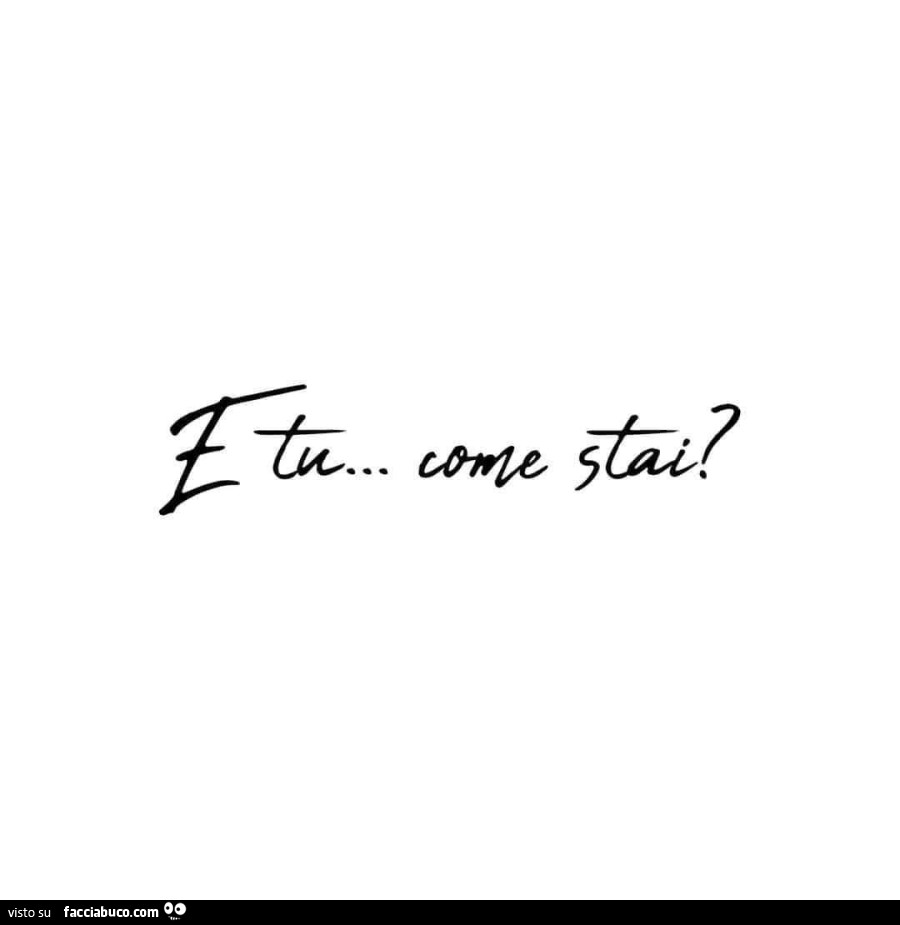 E tu… come stai?