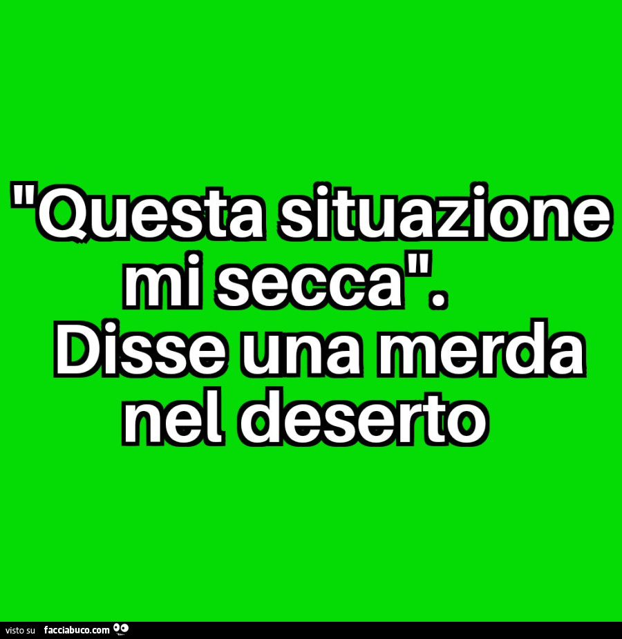 Questa situazione mi secca. Disse una merda nel deserto