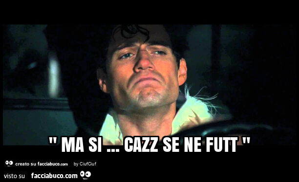 " ma si… cazz se ne futt "